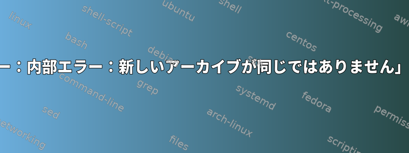 同じパスに対して「致命的なエラー：内部エラー：新しいアーカイブが同じではありません」で一貫した失敗を修正するには？