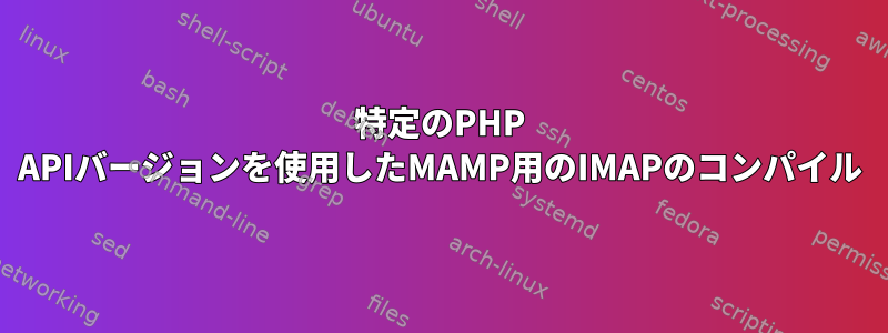 特定のPHP APIバージョンを使用したMAMP用のIMAPのコンパイル