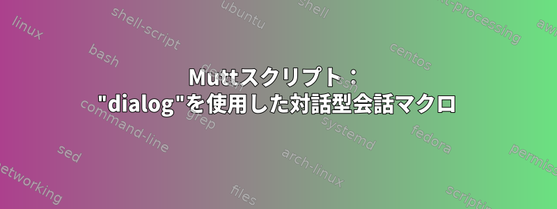 Muttスクリプト： "dialog"を使用した対話型会話マクロ