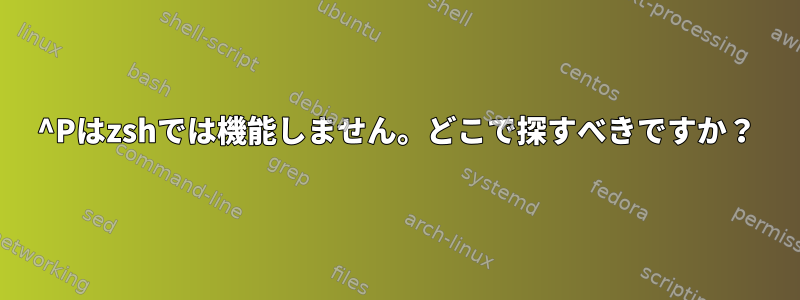 ^Pはzshでは機能しません。どこで探すべきですか？