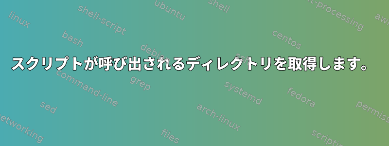 スクリプトが呼び出されるディレクトリを取得します。