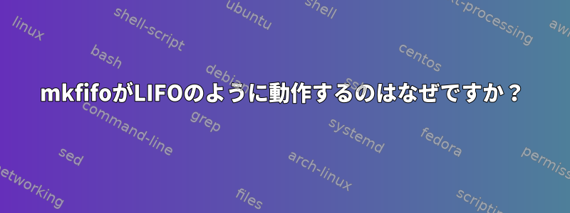 mkfifoがLIFOのように動作するのはなぜですか？