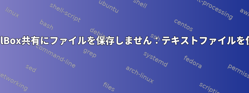 GeditはVirtualBox共有にファイルを保存しません：テキストファイルを使用しています