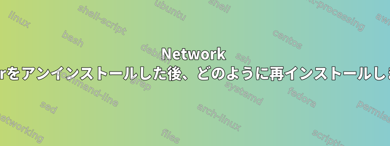 Network Managerをアンインストールした後、どのように再インストールしますか？