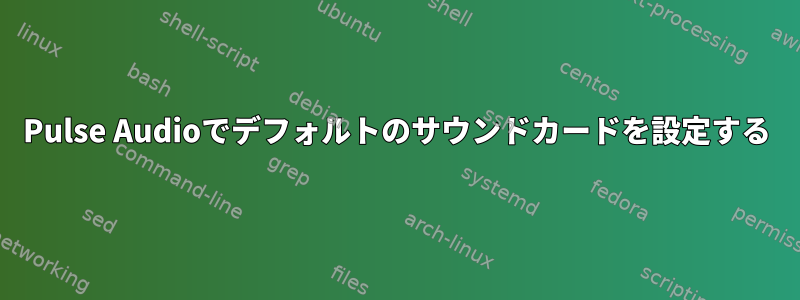 Pulse Audioでデフォルトのサウンドカードを設定する