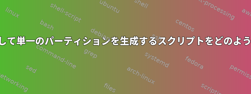 デバイス全体を使用して単一のパーティションを生成するスクリプトをどのように作成できますか？