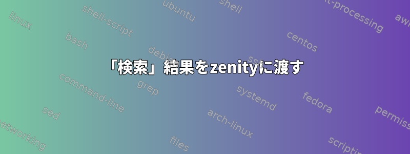 「検索」結果をzenityに渡す