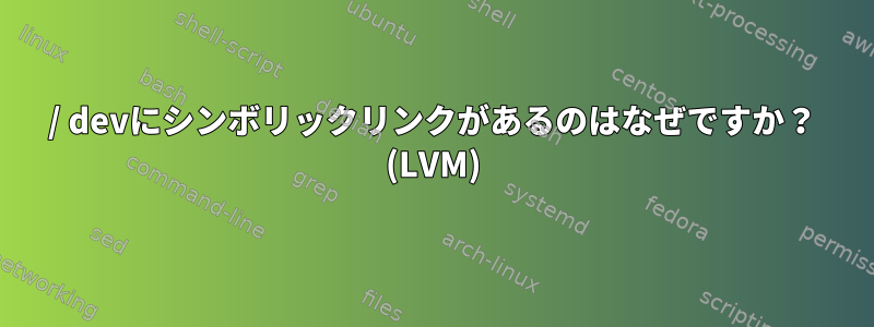 / devにシンボリックリンクがあるのはなぜですか？ (LVM)