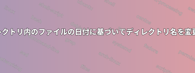 ディレクトリ内のファイルの日付に基づいてディレクトリ名を変更する