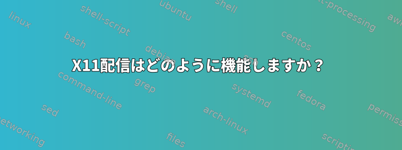 X11配信はどのように機能しますか？