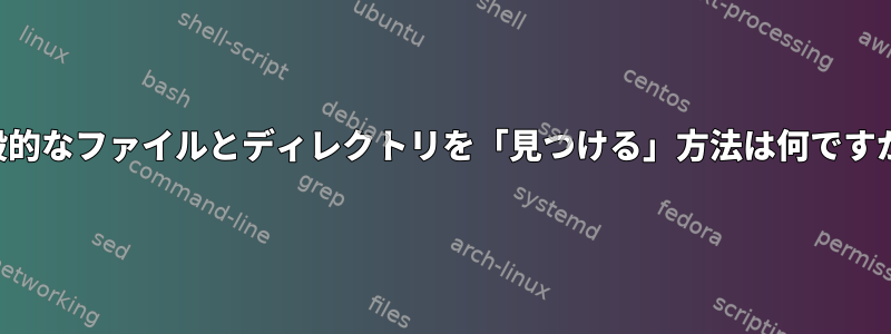 一般的なファイルとディレクトリを「見つける」方法は何ですか？