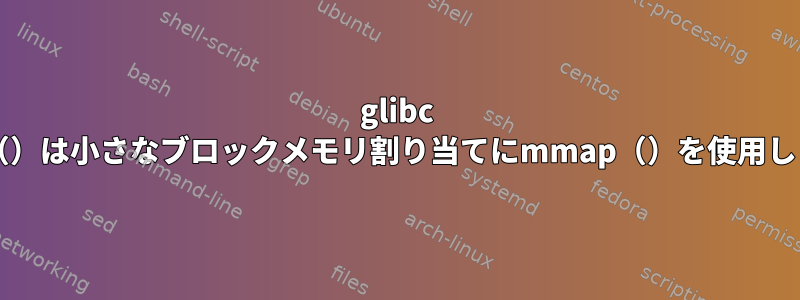 glibc malloc（）は小さなブロックメモリ割り当てにmmap（）を使用しますか？