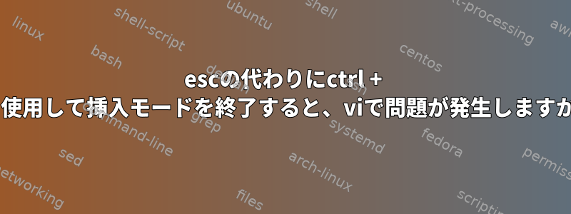 escの代わりにctrl + cを使用して挿入モードを終了すると、viで問題が発生しますか？