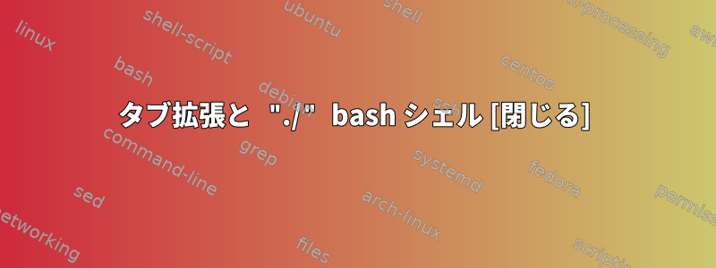 タブ拡張と "./" bash シェル [閉じる]