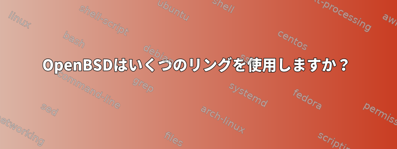 OpenBSDはいくつのリングを使用しますか？