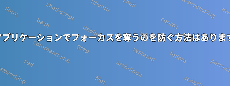 他のアプリケーションでフォーカスを奪うのを防ぐ方法はありますか？