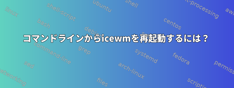 コマンドラインからicewmを再起動するには？