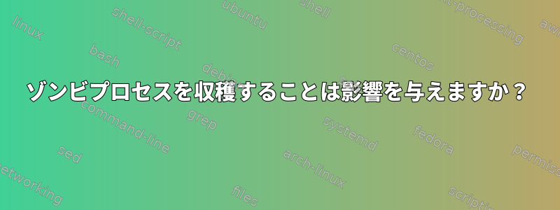 ゾンビプロセスを収穫することは影響を与えますか？