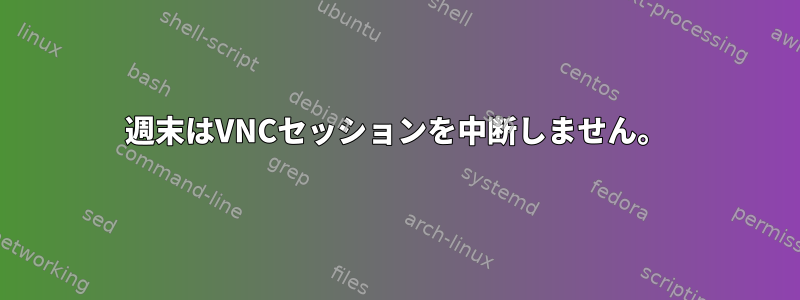 週末はVNCセッションを中断しません。