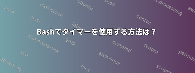 Bashでタイマーを使用する方法は？