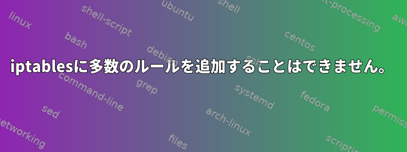 iptablesに多数のルールを追加することはできません。