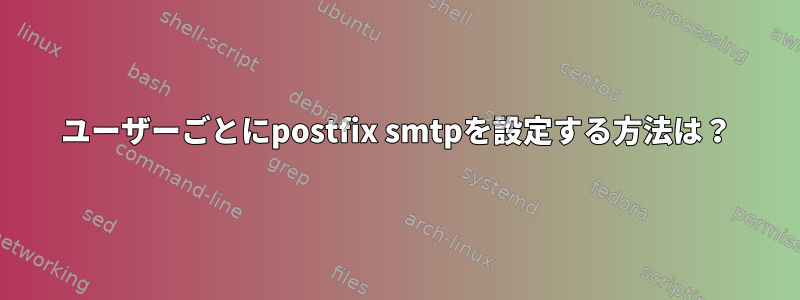 ユーザーごとにpostfix smtpを設定する方法は？