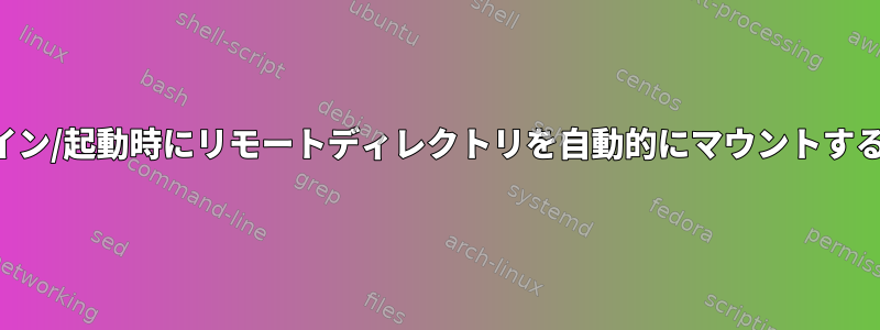 ログイン/起動時にリモートディレクトリを自動的にマウントする方法