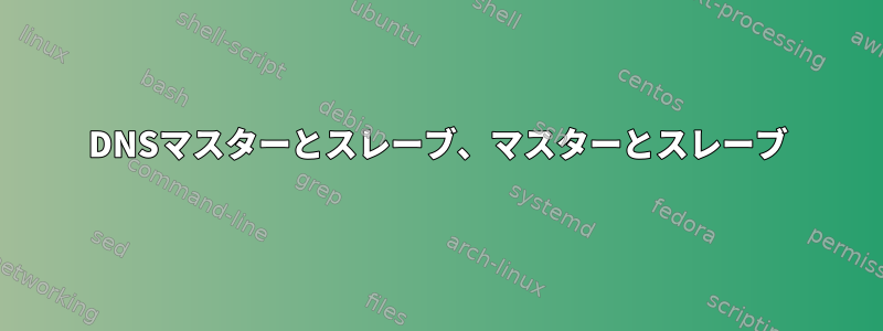 DNSマスターとスレーブ、マスターとスレーブ