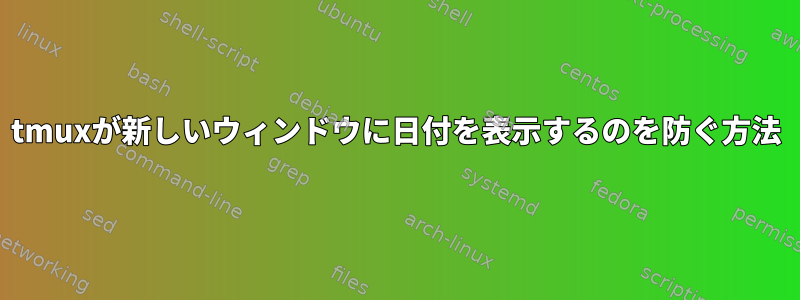 tmuxが新しいウィンドウに日付を表​​示するのを防ぐ方法