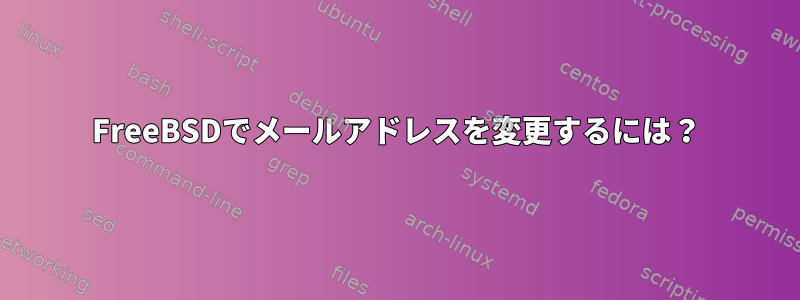 FreeBSDでメールアドレスを変更するには？