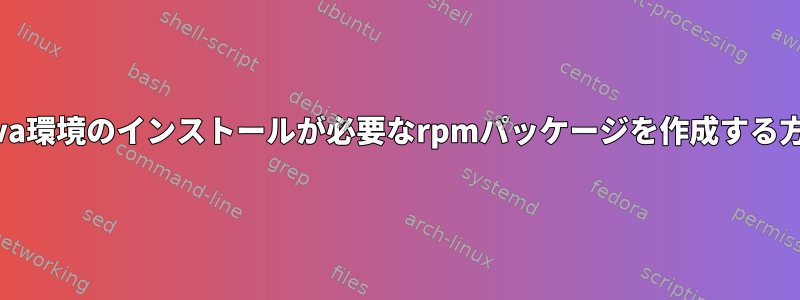 Java環境のインストールが必要なrpmパッケージを作成する方法