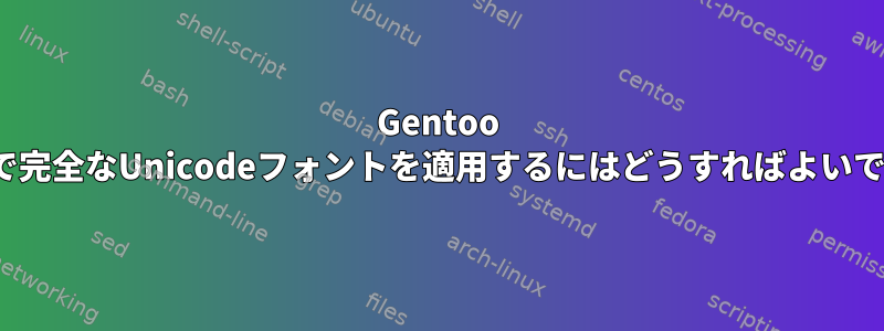 Gentoo Linuxで完全なUnicodeフォントを適用するにはどうすればよいですか？