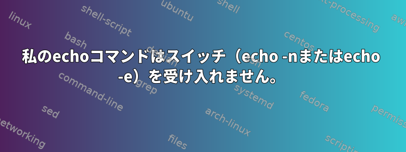 私のechoコマンドはスイッチ（echo -nまたはecho -e）を受け入れません。