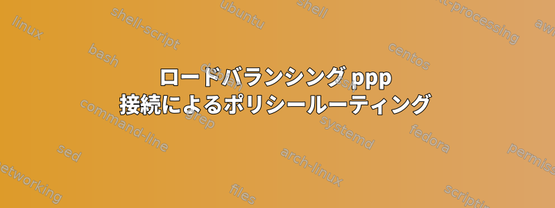 ロードバランシング ppp 接続によるポリシールーティング