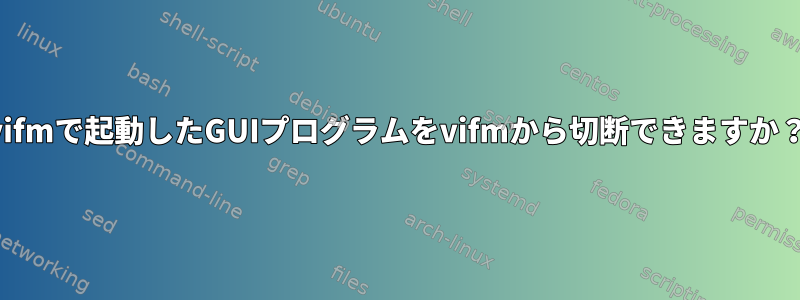 vifmで起動したGUIプログラムをvifmから切断できますか？