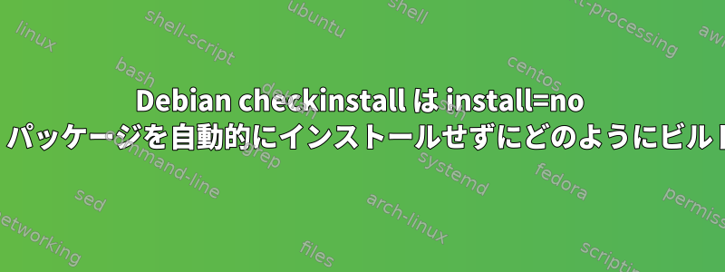 Debian checkinstall は install=no を無視します。パッケージを自動的にインストールせずにどのようにビルドできますか？