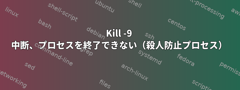 Kill -9 中断、プロセスを終了できない（殺人防止プロセス）