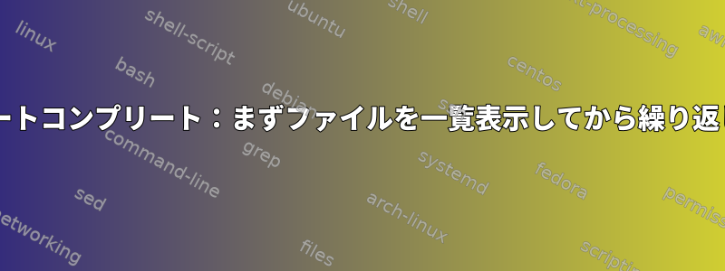 Bashオートコンプリート：まずファイルを一覧表示してから繰り返します。