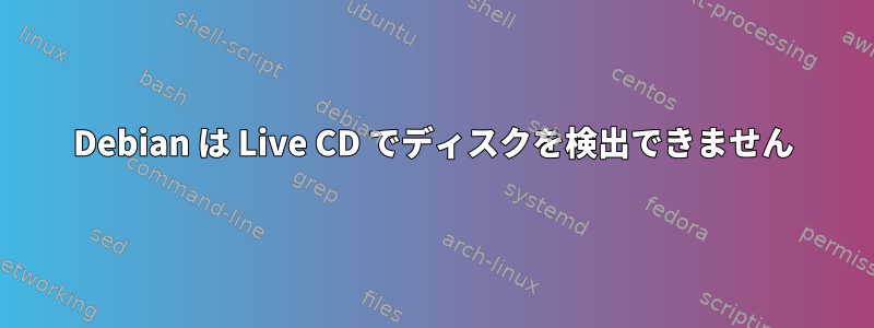 Debian は Live CD でディスクを検出できません