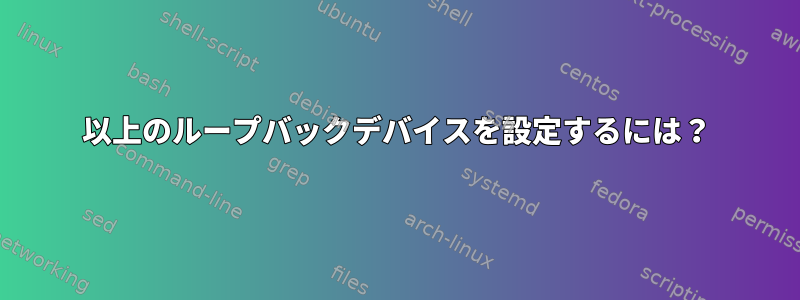 10以上のループバックデバイスを設定するには？