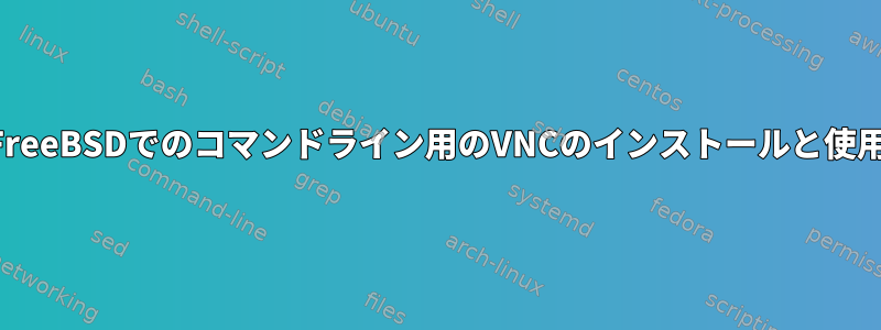 FreeBSDでのコマンドライン用のVNCのインストールと使用