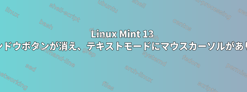 Linux Mint 13 Xfceウィンドウボタンが消え、テキストモードにマウスカーソルがありません。