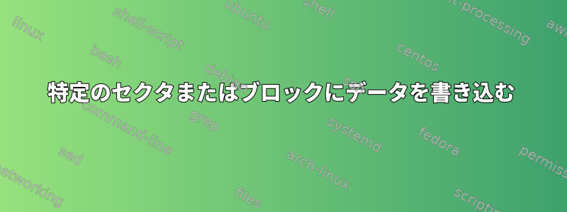 特定のセクタまたはブロックにデータを書き込む