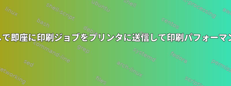 キューなしで即座に印刷ジョブをプリンタに送信して印刷パフォーマンスを向上