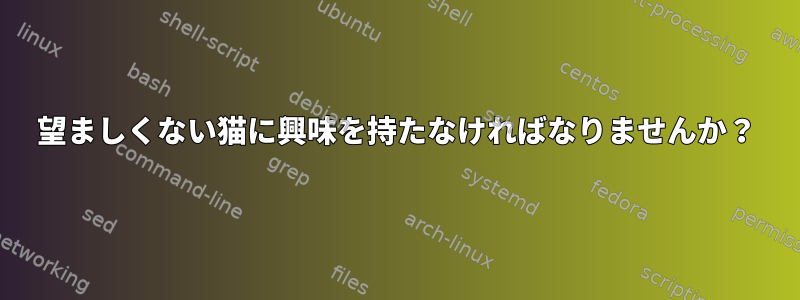 望ましくない猫に興味を持たなければなりませんか？