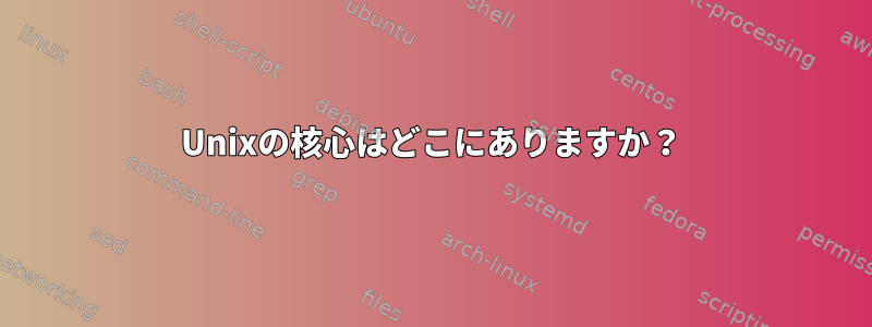 Unixの核心はどこにありますか？