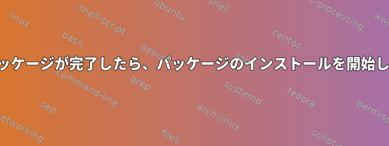 作業パッケージが完了したら、パッケージのインストールを開始します。