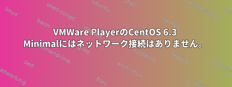 VMWare PlayerのCentOS 6.3 Minimalにはネットワーク接続はありません。