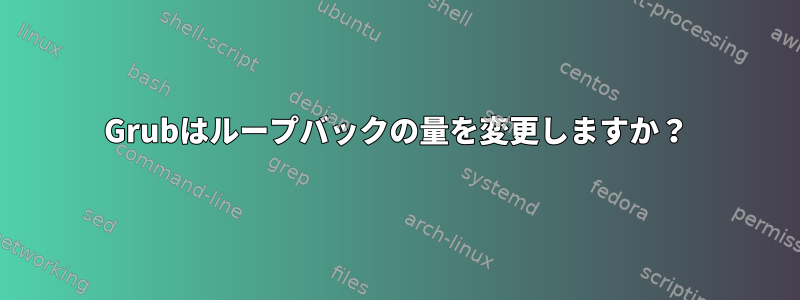 Grubはループバックの量を変更しますか？