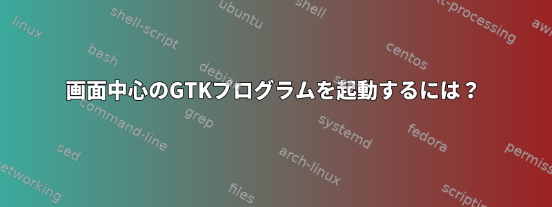 画面中心のGTKプログラムを起動するには？